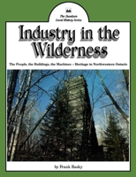 Industry in the Wilderness: The People, the Buildings, the Machines — Heritage in Northwestern Ontario 0919670660 Book Cover