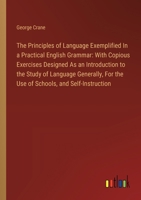 The Principles of Language Exemplified In a Practical English Grammar: With Copious Exercises Designed As an Introduction to the Study of Language Gen 338511702X Book Cover
