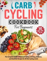 Carb Cycling Cookbook For Beginners: The Complete Guide to Balanced Eating | 30-Day Meal Plan with Easy, Delicious, and Healthful Recipes for All Diet Cycling Levels B0CNCPMWSV Book Cover