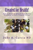 Created for Health!: How to Renew & Rebuild Your Health According to God's Original Design 1448615372 Book Cover