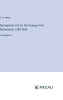 By England's Aid; Or, the Freeing of the Netherlands, 1585-1604: in large print 3387320035 Book Cover