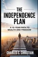 THE INDEPENDENCE PLAN: A 10-Year Path to Wealth and Freedom B0G2HFVY2K Book Cover