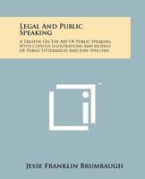 Legal and Public Speaking: A Treatise on the Art of Public Speaking with Copious Illustrations and Models of Public Utterances and Jury Speeches 1258193329 Book Cover