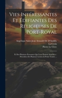 Vies Intéressantes Et Édifiantes Des Religieuses De Port-Royal: Et Des Plusieurs Personnes Qui Leur Étoient Attachées: Précédées De Plusieurs Lettres & Petits Traités ... 1021330639 Book Cover