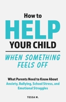 How to Help Your Child When Something Feels Off: What Parents Need to Know About Anxiety, Bullying, School Stress, Friendship Problems, Social ... Up (Real-Life Help for Pre-Teens & Teens) B0GW3WXCGQ Book Cover