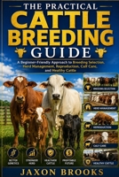 THE PRACTICAL CATTLE BREEDING GUIDE: A Beginner-Friendly Approach to Breeding Selection, Herd Management, Reproduction, Calf Care, and Healthy Cattle B0HH898SSM Book Cover