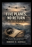 Five Planes, No Return: The True Story of Flight 19: Inside The Final Flight, The Missing Rescue, And The Mystery That Still Defies Proof B0GWRV6HXS Book Cover