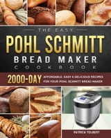 The Easy Pohl Schmitt Bread Maker Cookbook: 2000-Day Affordable, Easy & Delicious Recipes for your Pohl Schmitt Bread Maker 1803434627 Book Cover