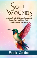Soul Wounds: A Guide of Affirmations and Exercises to Heal Pain and Return to Love B0FD8K3LW4 Book Cover