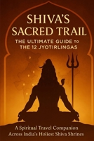 Shiva's Sacred Trail: The Ultimate Guide To The 12 Jyotirlingas (Indian Pilgrimages Travel Book Series) B0F6YBNPLN Book Cover