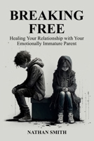 Breaking Free: Healing Your Relationship with Your Emotionally Immature Parent B0BXNC77DW Book Cover