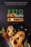 Keto Diet Recipes in 30 Minutes: A Very Tasty Keto Recipes, only for Busy People, Quicky Dishes Ready in 30 Minutes or Less! 1803041455 Book Cover