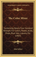The Color Mixer: Containing Nearly Four Hundred Receipts for Colors, Pastes, Acids, Pulps, Blue Vats, Liquors, Etc., Etc., for Cotton and Woollen Goods, Including the Celebrated Barrow Delaine Colors  1166967042 Book Cover
