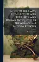 Guide to the Casts of Sculpture and the Greek and Roman Antiquities in the Ashmolean Museum, Oxford 1273655656 Book Cover