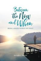 Between the Now and When: Being Angels While We Wait 1630729337 Book Cover