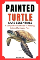 PAINTED TURTLE CARE ESSENTIALS: A Comprehensive Guide To Keeping Painted Turtles As Pets B0F78S7BY1 Book Cover