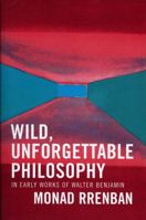 Wild, Unforgettable Philosophy: In Early Works of Walter Benjamin 0739113631 Book Cover