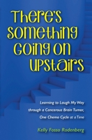 There's Something Going On Upstairs: Learning to Laugh My Way through a Cancerous Brain Tumor, One Chemo Cycle at a Time 057856288X Book Cover