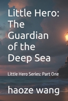 Little Hero: The Guardian of the Deep Sea: Little Hero Series: Part One B0CKKQXC4Z Book Cover