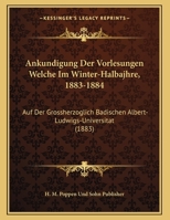 Ankundigung Der Vorlesungen Welche Im Winter-Halbajhre, 1883-1884: Auf Der Grossherzoglich Badischen Albert-Ludwigs-Universitat 1167994361 Book Cover