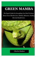 Green Mamba: The Expert Guide On Everything You Need To Know About Green Mamba Care, Habitat, Behavior, Feeding, Diet And Health Ca B08Y3XFVRX Book Cover