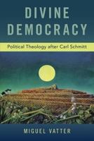 Divine Democracy: Political Theology After Carl Schmitt 0190942363 Book Cover