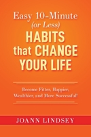 Easy 10-Minute (or Less) Habits that Change Your Life: Become Fitter, Happier, Wealthier, and More Successful! (Smart 10-Minute Habits for a Better Life) B08GV9NG8M Book Cover