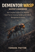 DEMENTOR WASP KEEPER’S HANDBOOK: Your Complete Guide to Care, Behavior, Expert Tips for Housing, Handling and Habitat Management for owners B0GG732RL2 Book Cover