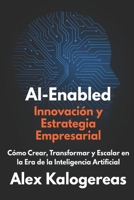 AI-Enabled: Innovación y Estrategia Empresarial: Cómo Crear, Transformar y Escalar en la Era de la Inteligencia Artificial (Spanish Edition) B0FNCH14K6 Book Cover