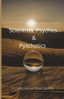 Scientists, Psychics & Psychotics: A Collection of Short Stories 1442196319 Book Cover