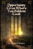 Opportunity Lives Where You Seldom Look: Why Most People Miss Their Best Chances and How to Start Seeing Them B0GPBRN71F Book Cover