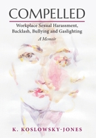 Compelled: Workplace Sexual Harassment, Backlash, Bullying and Gaslighting: A Memoir 1039136605 Book Cover