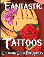 Fantastic Tattoo Coloring Book For Adults: Tattoo Coloring Book with 50 Awesome Designs A Collection of Skulls, Tigers, Roses, Snakes, Clowns. The Amazing Tattoo Coloring Book B09SGNZ59T Book Cover