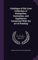 Catalogue of the Loan Collection of Antiquities, Curiosities, and Appliances Connected with the Art of Printing, South Kensington 1359707352 Book Cover