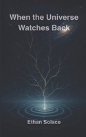When the Universe Watches Back (The Pattern of Time: Consciousness, Resonance, and the Shape of Being) B0FNW89FSB Book Cover