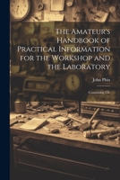 The Amateur's Handbook of Practical Information for the Workshop and the Laboratory: Containing Cle 1022000667 Book Cover