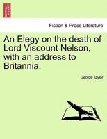 An Elegy on the death of Lord Viscount Nelson, with an address to Britannia. 1241060762 Book Cover