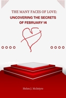 THE MANY FACES OF LOVE: UNCOVERING THE SECRETS OF FEBRUARY 14 B0DTQ15LHS Book Cover