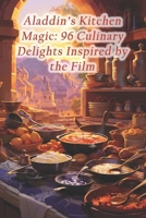 Aladdin's Kitchen Magic: 96 Culinary Delights Inspired by the Film B0CQHPT7S2 Book Cover