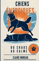 Chiens Énergiques: Du Chaos au Calme (French Edition) B0FJ74SQL4 Book Cover