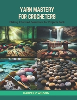 Yarn Mastery for Crocheters: Making Informed Selections for Projects Book B0CS3VDYDP Book Cover