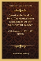 Questions in Sanskrit Set at the Matriculation Examination of the University of Bombay, With Answers. 1862-1901 1021904449 Book Cover