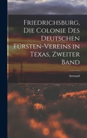 Friedrichsburg, die Colonie des deutschen Fürsten-Vereins in Texas, Zweiter Band 1018636943 Book Cover
