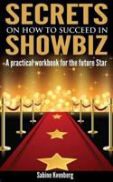 Secrets on How to Succeed in Showbiz: A practical workbook for the future Star 1495304787 Book Cover