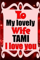 To my lovely wife TAMI I love you: Blank Lined composition love notebook and journal it will be the best valentines day gift for wife from husband. 1660826802 Book Cover