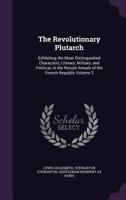 The Revolutionary Plutarch: Exhibiting the Most Distinguished Characters, Literary, Military, and Political, in the Recent Annals of the French Republic; Volume 2 1346668035 Book Cover