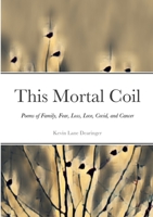 This Mortal Coil: Poems of Family, Fear, Loss, Love, Covid, and Cancer 1312799617 Book Cover