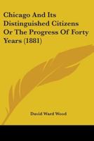 Chicago And Its Distinguished Citizens Or The Progress Of Forty Years 0548837570 Book Cover