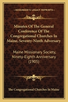 Minutes Of The General Conference Of The Congregational Churches In Maine, Seventy-Ninth Adversary: Maine Missionary Society, Ninety-Eighth Anniversary 1164956477 Book Cover