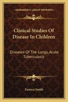 Clinical Studies Of Disease In Children: Diseases Of The Lungs, Acute Tuberculosis 1014558328 Book Cover